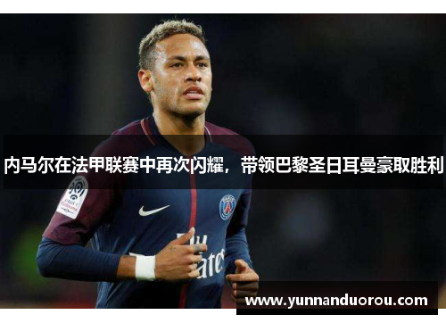 内马尔在法甲联赛中再次闪耀，带领巴黎圣日耳曼豪取胜利