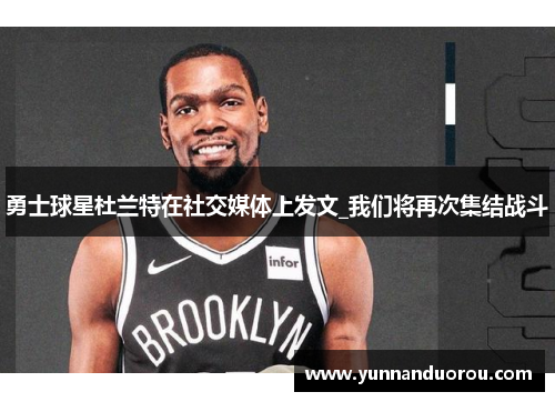 勇士球星杜兰特在社交媒体上发文_我们将再次集结战斗