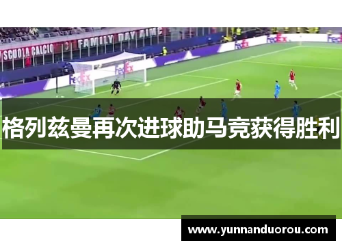 格列兹曼再次进球助马竞获得胜利