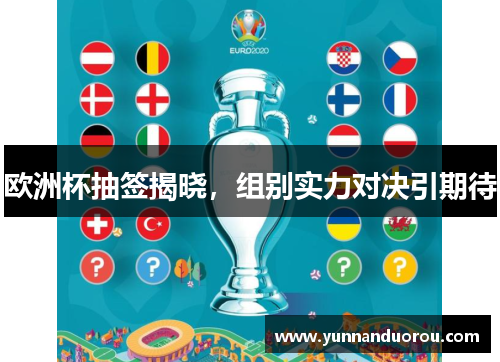 欧洲杯抽签揭晓，组别实力对决引期待
