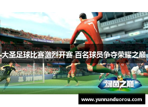 大圣足球比赛激烈开赛 百名球员争夺荣耀之巅