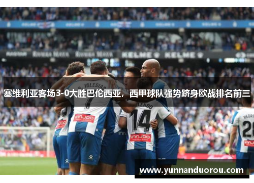 塞维利亚客场3-0大胜巴伦西亚，西甲球队强势跻身欧战排名前三