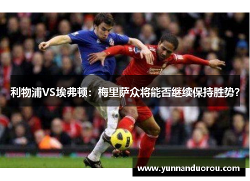 利物浦VS埃弗顿：梅里萨众将能否继续保持胜势？