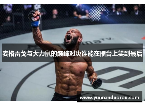 麦格雷戈与大力鼠的巅峰对决谁能在擂台上笑到最后