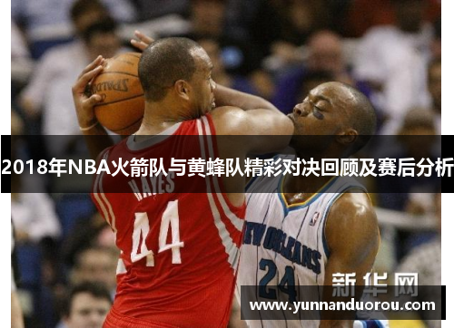 2018年NBA火箭队与黄蜂队精彩对决回顾及赛后分析