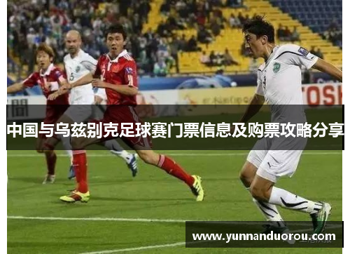 中国与乌兹别克足球赛门票信息及购票攻略分享