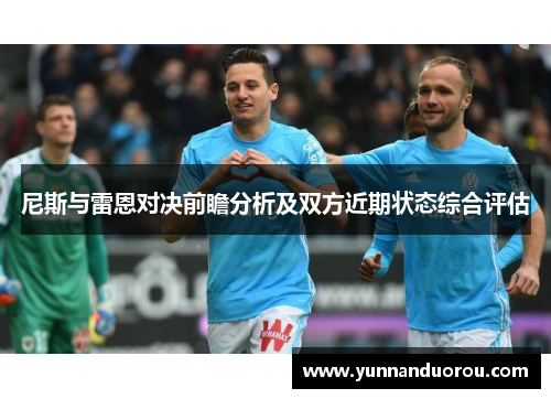 尼斯与雷恩对决前瞻分析及双方近期状态综合评估