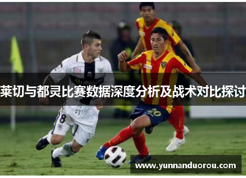 莱切与都灵比赛数据深度分析及战术对比探讨