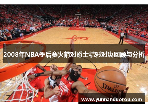 2008年NBA季后赛火箭对爵士精彩对决回顾与分析