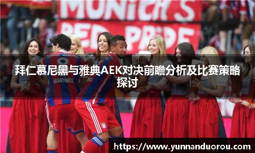 米兰拜仁慕尼黑与雅典AEK对决前瞻分析及比赛策略探讨