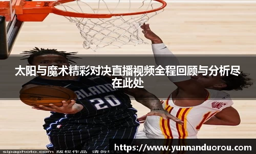 米兰太阳与魔术精彩对决直播视频全程回顾与分析尽在此处