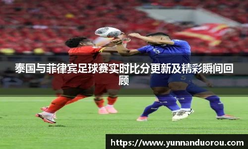 米兰泰国与菲律宾足球赛实时比分更新及精彩瞬间回顾