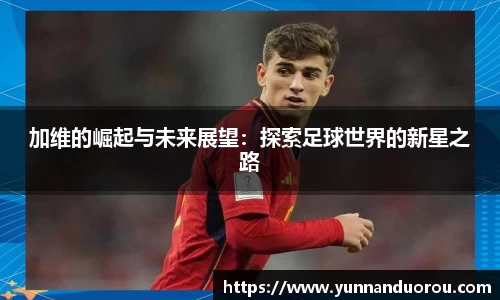 米兰加维的崛起与未来展望：探索足球世界的新星之路