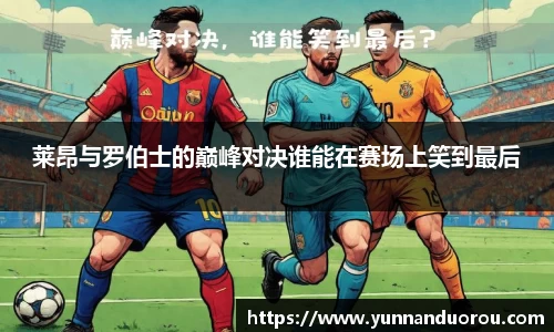 米兰莱昂与罗伯士的巅峰对决谁能在赛场上笑到最后