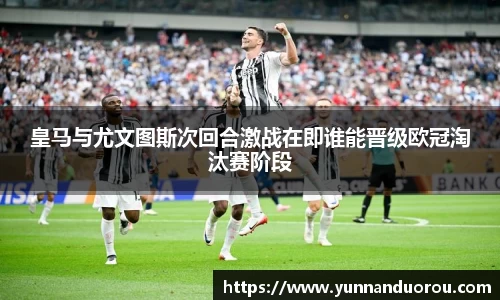 米兰皇马与尤文图斯次回合激战在即谁能晋级欧冠淘汰赛阶段