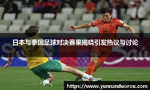 米兰日本与泰国足球对决赛果揭晓引发热议与讨论